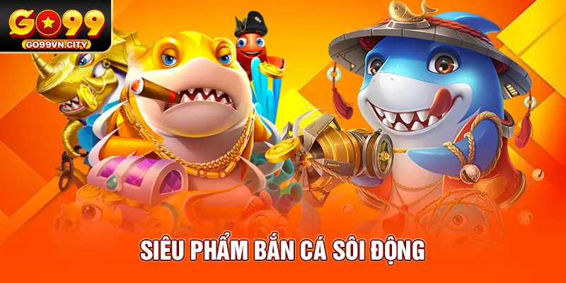 Siêu phẩm bắn cá sôi động Siêu phẩm bắn cá sôi động