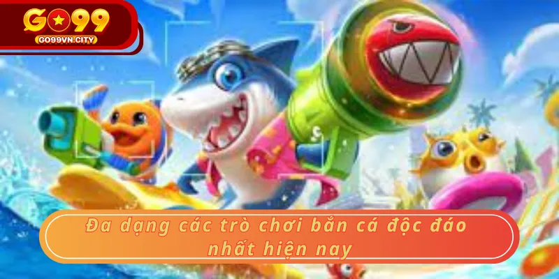 Đa dạng các trò chơi bắn cá độc đáo nhất hiện nay