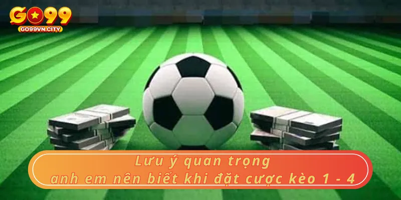 Lưu ý quan trọng anh em nên biết khi đặt cược kèo 1 - 4