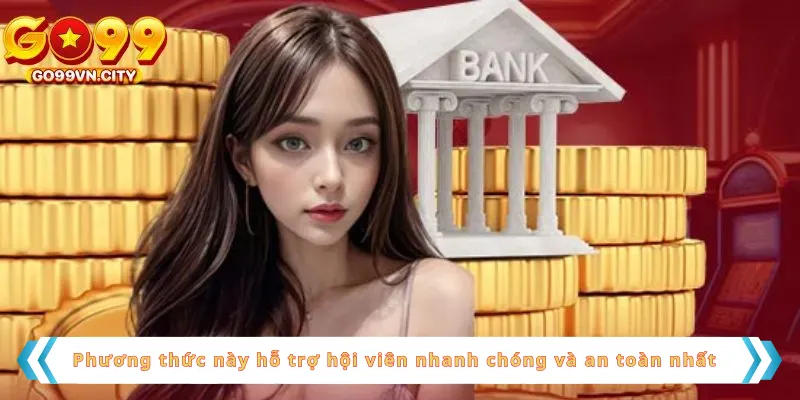 Phương thức này hỗ trợ hội viên nhanh chóng và an toàn nhất