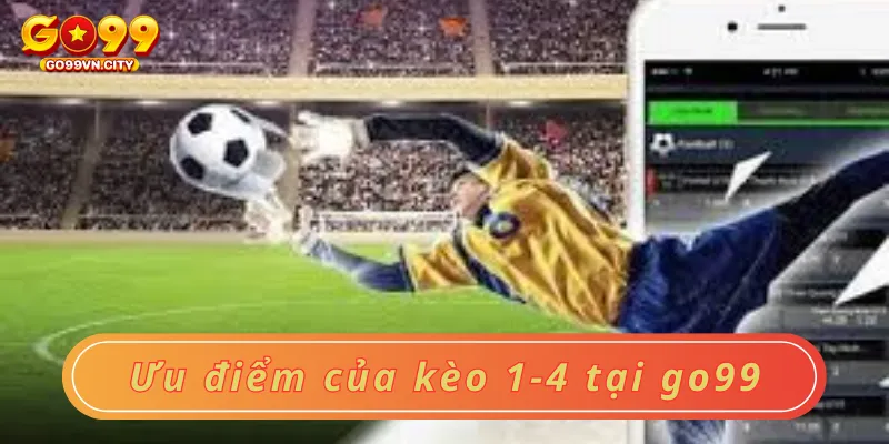 Ưu điểm của kèo 1-4 tại go99