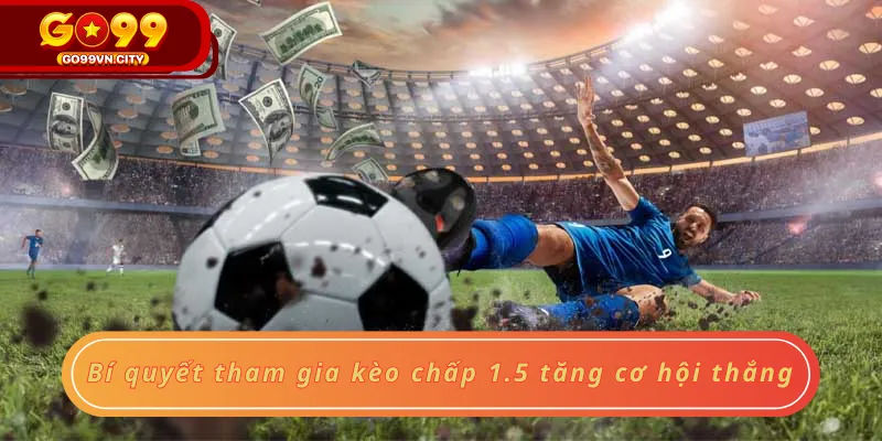 Bí quyết tham gia kèo chấp 1.5 tăng cơ hội thắng Bí quyết tham gia kèo chấp 1.5 tăng cơ hội thắng
