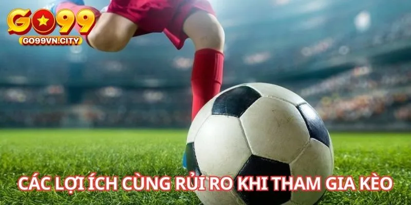 Các lợi ích cùng rủi ro khi tham gia kèo Các lợi ích cùng rủi ro khi tham gia kèo