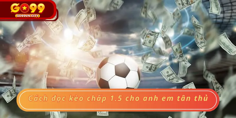 Cách đọc kèo chấp 1.5 cho anh em tân thủ Cách đọc kèo chấp 1.5 cho anh em tân thủ